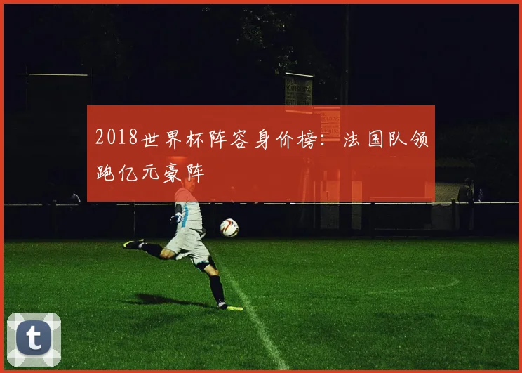 2018世界杯阵容身价榜：法国队领跑亿元豪阵