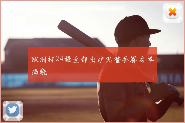 欧洲杯24强全部出炉完整参赛名单揭晓