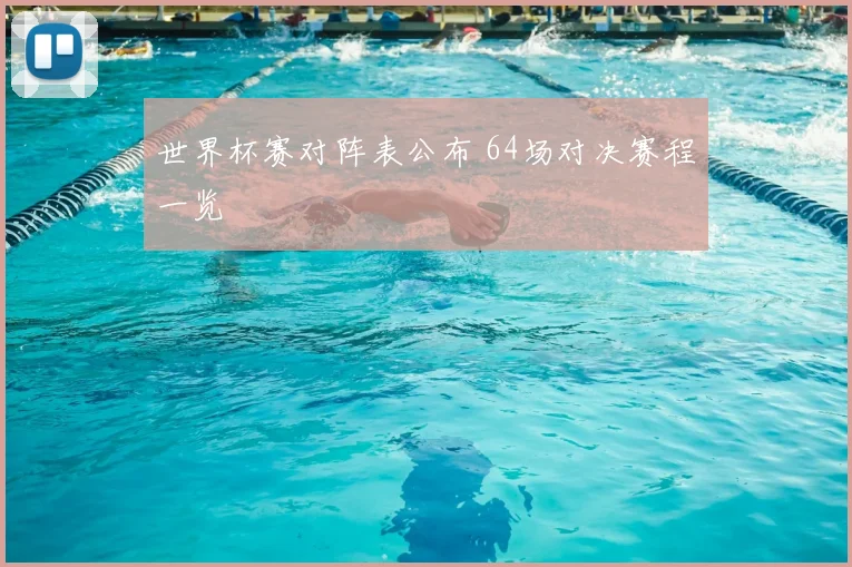 世界杯赛对阵表公布 64场对决赛程一览