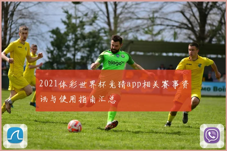 2021体彩世界杯竞猜app相关赛事资讯与使用指南汇总