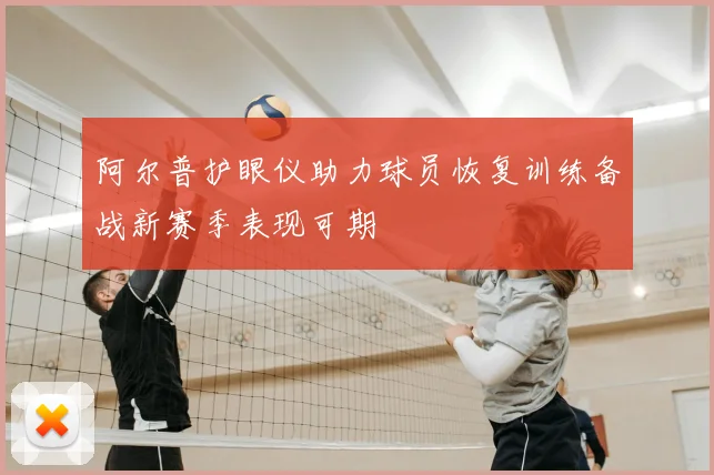 阿尔普护眼仪助力球员恢复训练备战新赛季表现可期